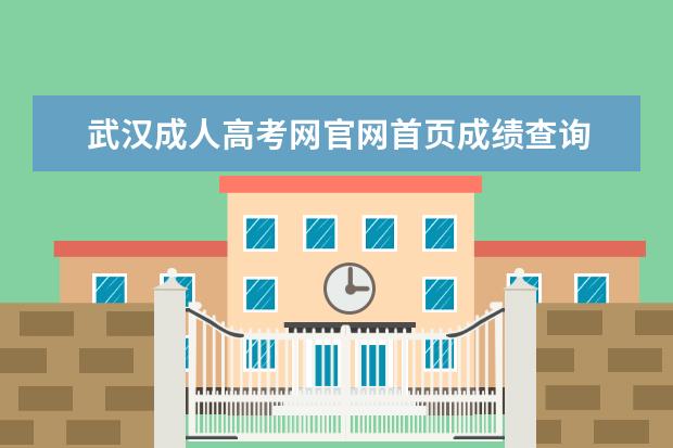 武汉成人高考网官网首页成绩查询 湖北省成人高考成绩在哪里查询?