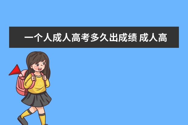 一个人成人高考多久出成绩 成人高考成绩一般多久才可以查?