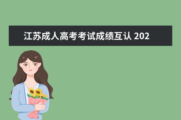 江苏成人高考考试成绩互认 2021年江苏成人高考免试入学条件有哪些?