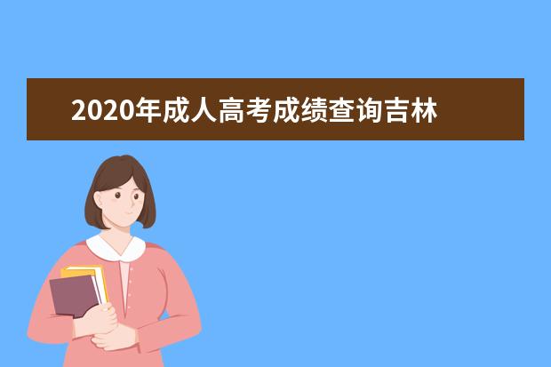 2020年成人高考成绩查询吉林 2020年前三年成人高考成绩