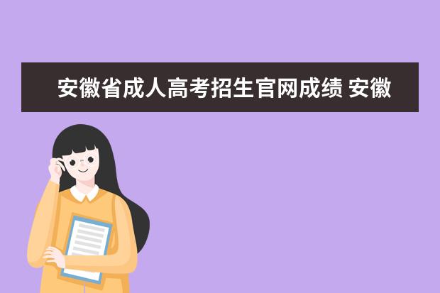 安徽省成人高考招生官网成绩 安徽2022成人高考录取信息如何查询?
