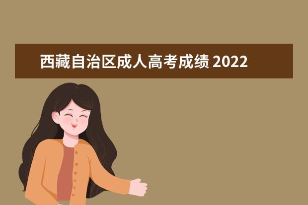 西藏自治区成人高考成绩 2022年西藏自治区成人高等学校招生规定