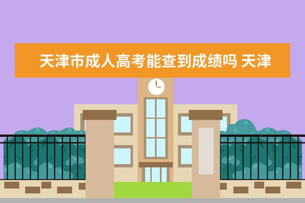 天津市成人高考能查到成绩吗 天津市成人高考投档分数线是多少?