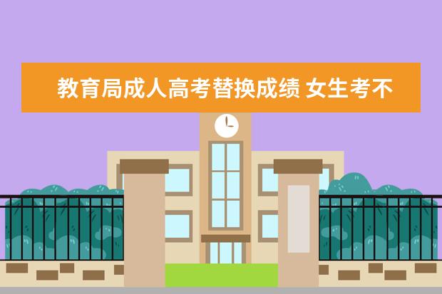 教育局成人高考替换成绩 女生考不上大学怎么办?