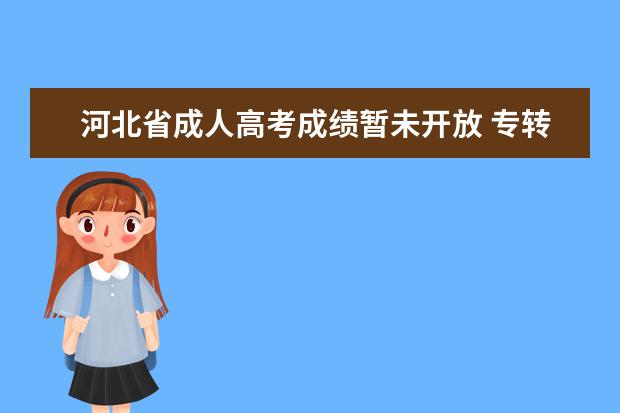 河北省成人高考成绩暂未开放 专转本,专升本,专接本有什么区别
