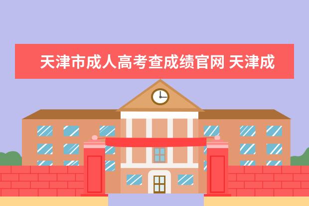天津市成人高考查成绩官网 天津成人高考成绩查询方式有哪几种?