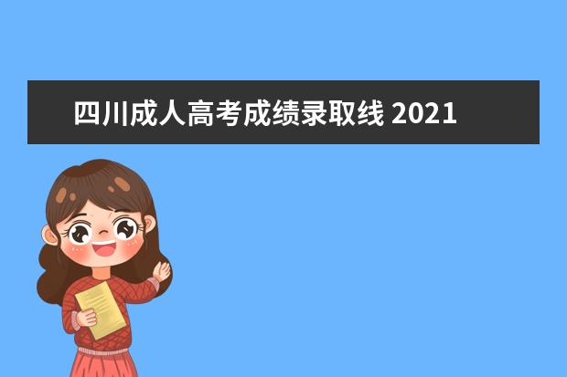 四川成人高考成绩录取线 2021年四川成人高考录取分数线?