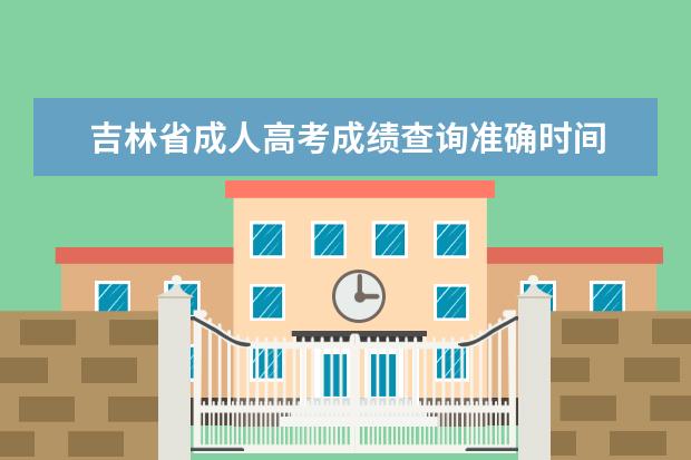 吉林省成人高考成绩查询准确时间 2022吉林省成人高考分数线是多少