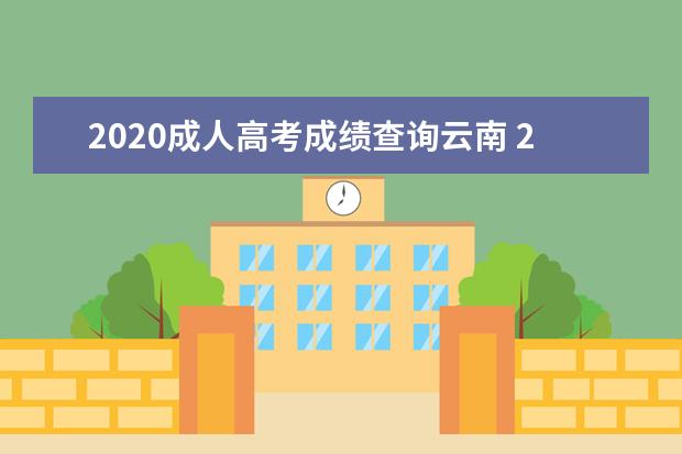 2020成人高考成绩查询云南 2020年云南省成人高考报名网址是什么?