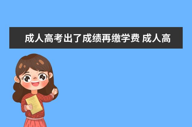 成人高考出了成绩再缴学费 成人高考什么时候交学费交清之后就是入学吗 - 百度...
