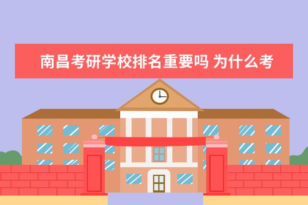 南昌考研学校排名重要吗 为什么考研不考虑南昌大学