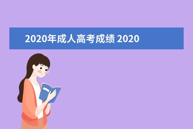 2020年成人高考成绩 2020年的成考的分数在什么时候可以查到?