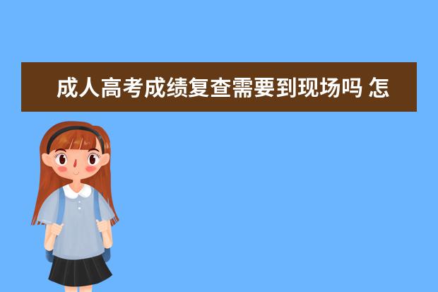 成人高考成绩复查需要到现场吗 怎样申请成人高考成绩复查?