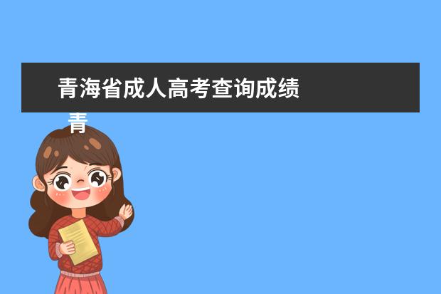 青海省成人高考查询成绩 
  青海2021年成人高考录取查询时间是什么时候