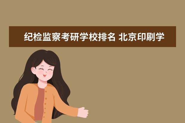 纪检监察考研学校排名 北京印刷学院考研成绩