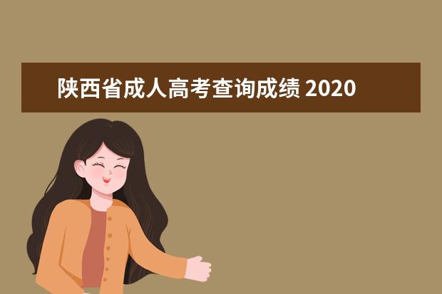 陕西省成人高考查询成绩 2020陕西省成人高考成绩查询入口?