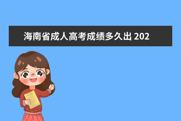 海南省成人高考成绩多久出 2021年海南省成人高考报名全流程及时间线?
