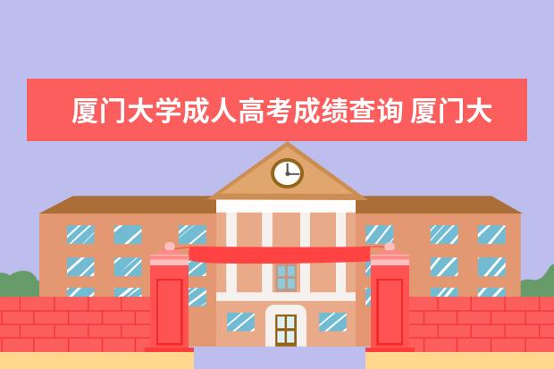 厦门大学成人高考成绩查询 厦门大学成人高考录取分数线