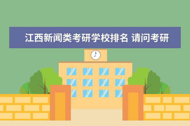 江西新闻类考研学校排名 请问考研B区学校有哪些?