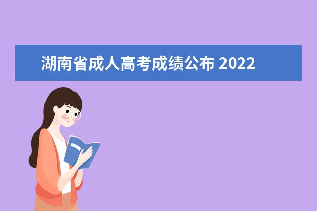 湖南省成人高考成绩公布 2022年湖南成人高考成绩什么时候出来?