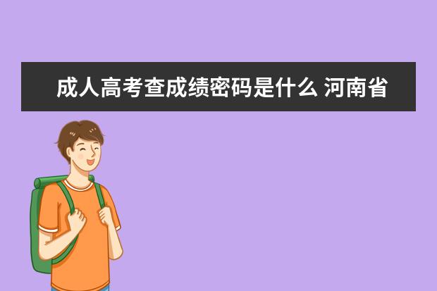 成人高考查成绩密码是什么 河南省成人高考成绩查询密码是什么?