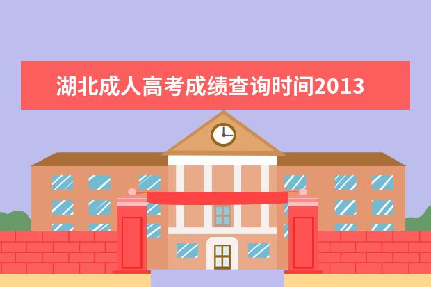 湖北成人高考成绩查询时间2013 湖北省成人高考成绩查询时间多久?