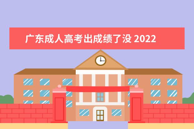 广东成人高考出成绩了没 2022年广东省成人高考成绩什么时候出来