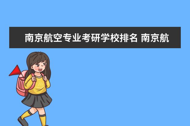 南京航空专业考研学校排名 南京航空航天大学研究生好考吗?