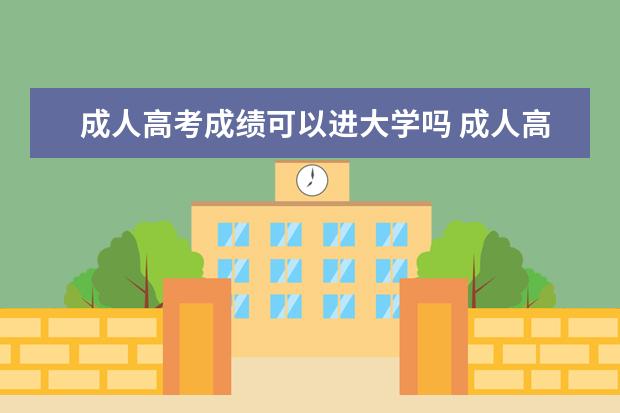 成人高考成绩可以进大学吗 成人高考 后可以读大学学校去吗
