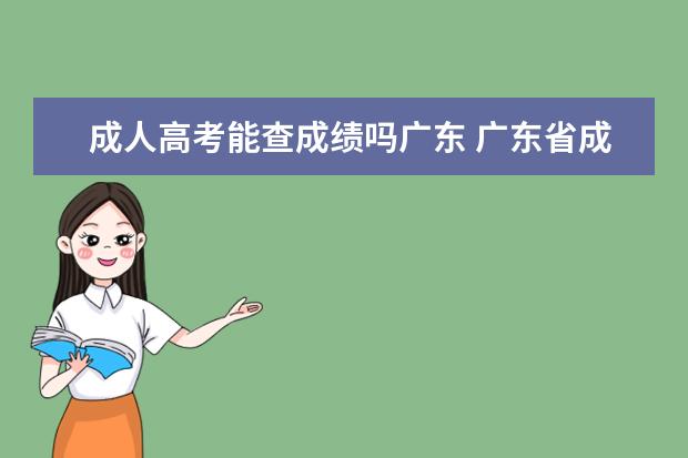 成人高考能查成绩吗广东 广东省成人高考成绩如何查询?
