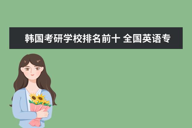 韩国考研学校排名前十 全国英语专业考研前50所学校的排名