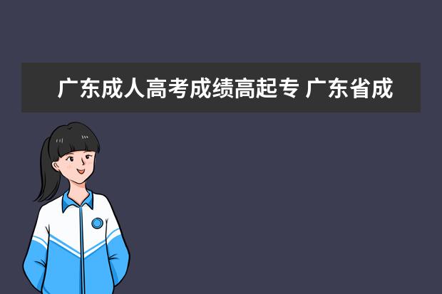 广东成人高考成绩高起专 广东省成人高考分数线2022