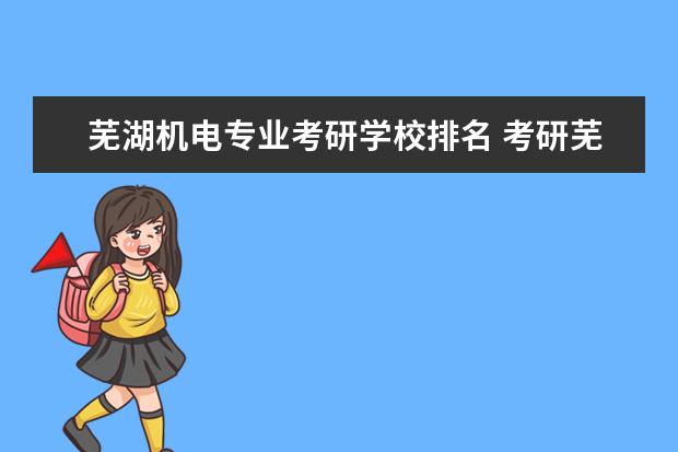 芜湖机电专业考研学校排名 考研芜湖市职教中心考点