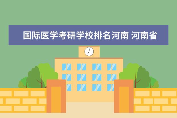 国际医学考研学校排名河南 河南省内大学排名