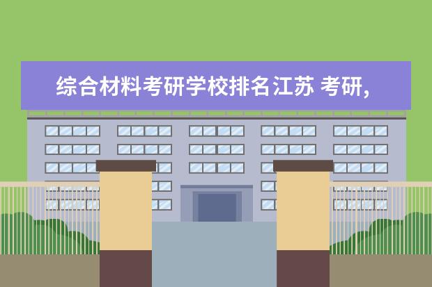 综合材料考研学校排名江苏 考研,材料类的,有什么好学校么?