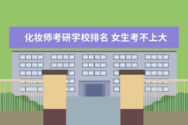 化妆师考研学校排名 女生考不上大学怎么办?