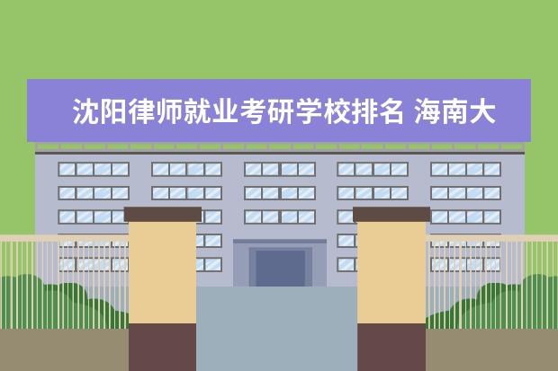 沈阳律师就业考研学校排名 海南大学的法硕怎么样?好就业吗?