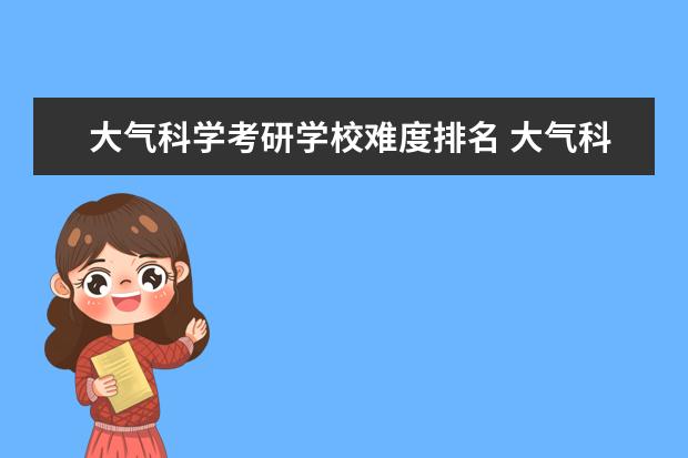 大气科学考研学校难度排名 大气科学专业考研能考哪些学校