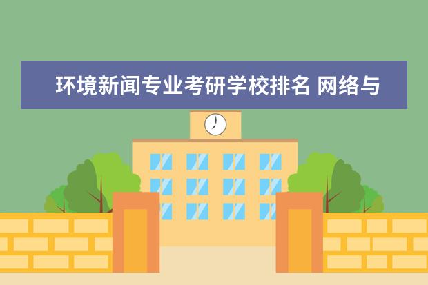 环境新闻专业考研学校排名 网络与新媒体方向考研的学校有哪些