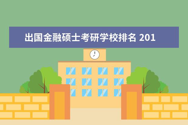 出国金融硕士考研学校排名 2019金融专硕考研全国排名靠前的有哪几所院校呢?该...