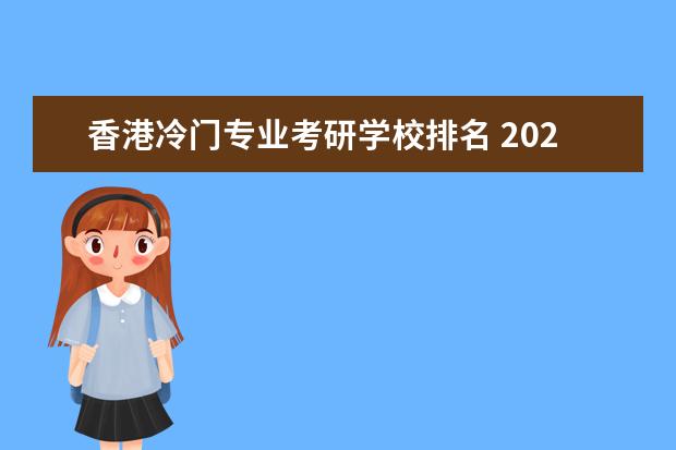 香港冷门专业考研学校排名 2021考研:快来看看有哪些“比较冷门”的专业,你都听...