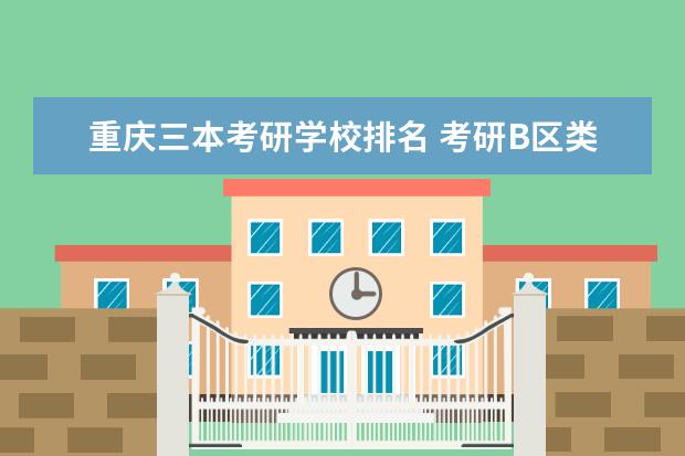 重庆三本考研学校排名 考研B区类学校有哪些