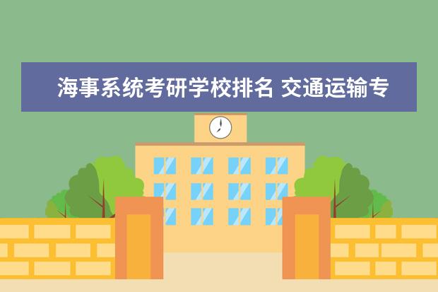 海事系统考研学校排名 交通运输专业研究生院校排名