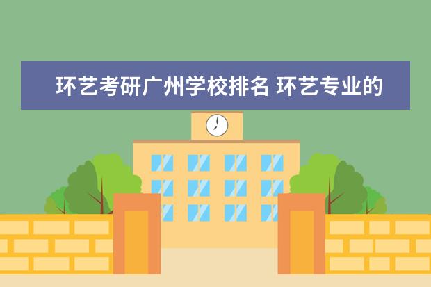 环艺考研广州学校排名 环艺专业的考研报考都有哪些大学?