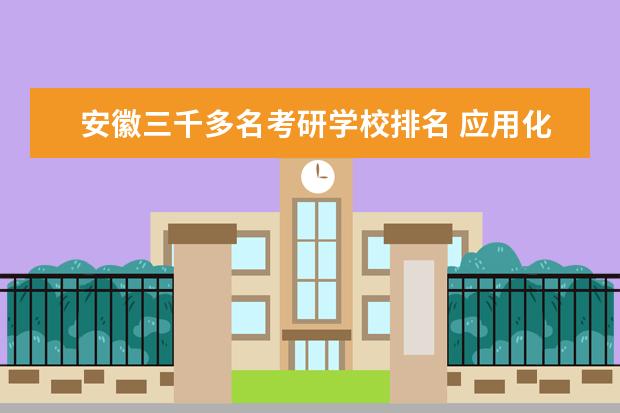 安徽三千多名考研学校排名 应用化学是怎样的一个专业?