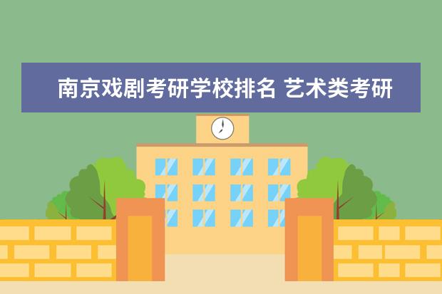 南京戏剧考研学校排名 艺术类考研,报考哪些学校比较好?