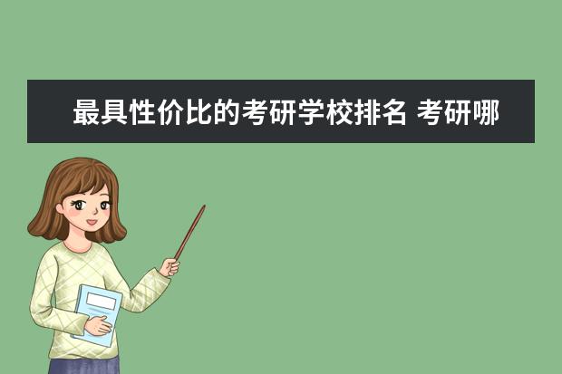 最具性价比的考研学校排名 考研哪些学校容易考些?