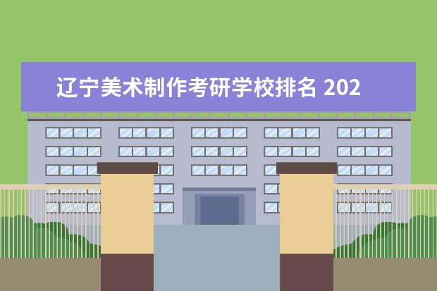 辽宁美术制作考研学校排名 2022年美术考研哪个学校容易一些?