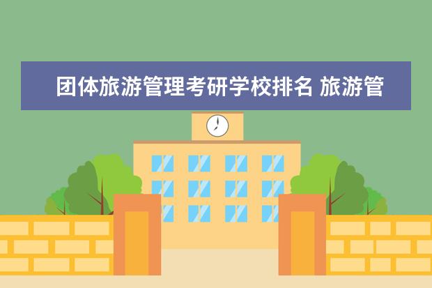 团体旅游管理考研学校排名 旅游管理专业考研推荐院校