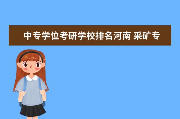 中专学位考研学校排名河南 采矿专业的中专学校?